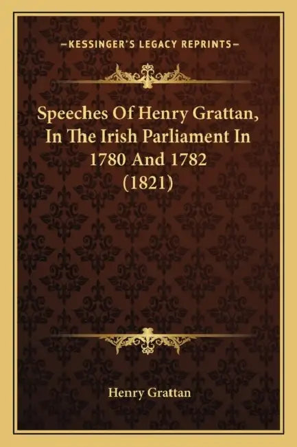 Speeches Of Henry Grattan, In The Irish Parliament In 1780 And 1782 (1821) by Henry Grattan