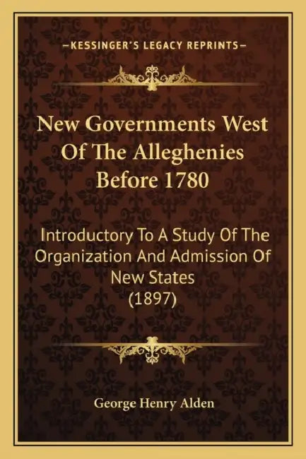 New Governments West Of The Alleghenies Before 1780: Introductory To A Study Of The Organization And Admission Of New States (1897) by George Henry Alden