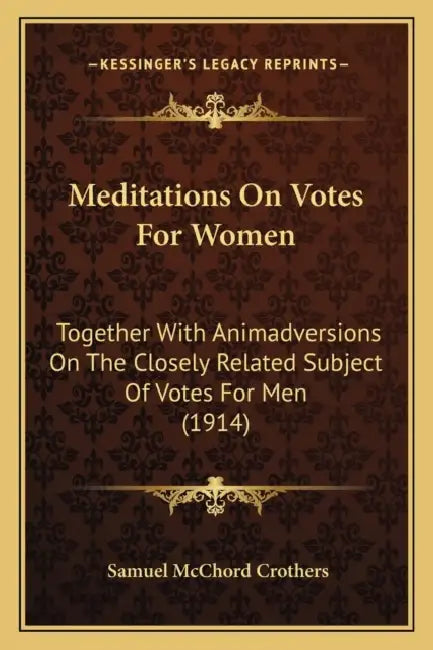 Meditations On Votes For Women: Together With Animadversions On The Closely Related Subject Of Votes For Men (1914) by Samuel McChord Crothers