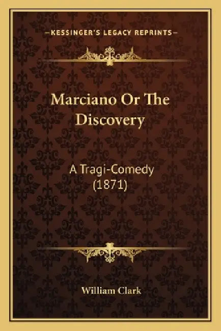 Marciano Or The Discovery: A Tragi-Comedy (1871) by William Clark