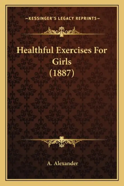 Healthful Exercises For Girls (1887) by A. Alexander