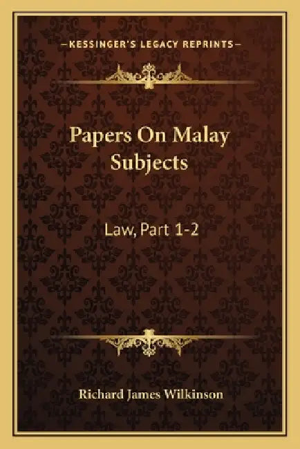 Papers On Malay Subjects: Law, Part 1-2: Introductory Sketch And The Ninety-Nine Laws Of Perak (1908) by Richard James Wilkinson