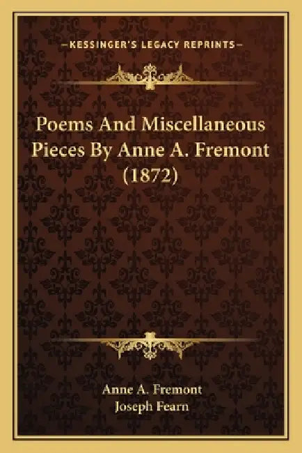 Poems And Miscellaneous Pieces By Anne A. Fremont (1872) by Anne A. Fremont, Joseph Fearn
