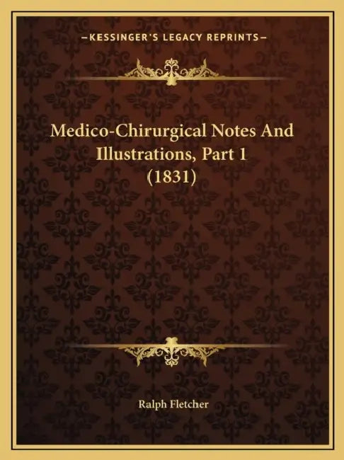 Medico-Chirurgical Notes And Illustrations, Part 1 (1831) by Ralph Fletcher