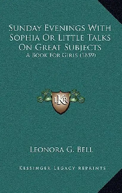 Sunday Evenings With Sophia Or Little Talks On Great Subjects: A Book For Girls (1859) by Leonora G. Bell