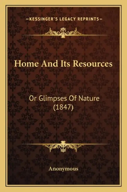 Home And Its Resources: Or Glimpses Of Nature (1847) by Anonymous