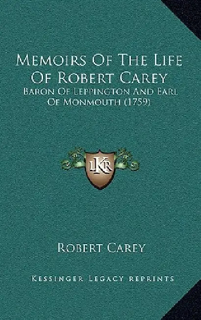 Memoirs Of The Life Of Robert Carey: Baron Of Leppington And Earl Of Monmouth (1759) by Robert Carey