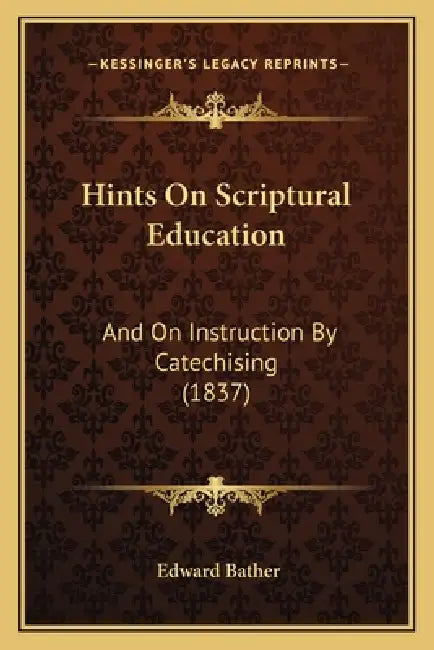 Hints On Scriptural Education: And On Instruction By Catechising (1837) by Edward Bather