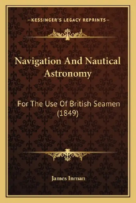 Navigation And Nautical Astronomy: For The Use Of British Seamen (1849) by James Inman