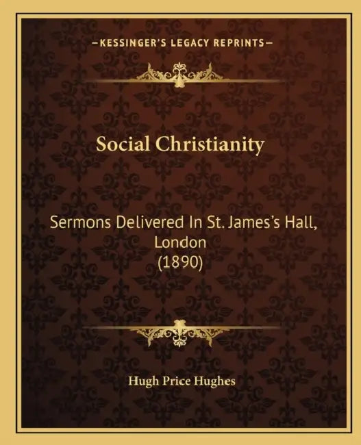 Social Christianity: Sermons Delivered In St. James's Hall, London (1890) by Hugh Price Hughes
