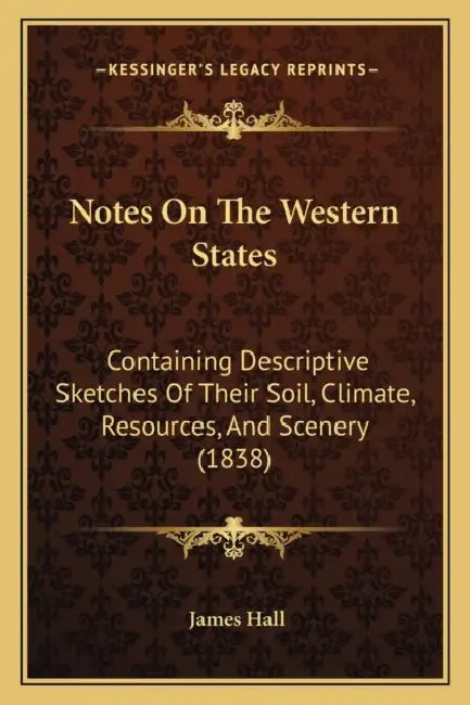 Notes On The Western States: Containing Descriptive Sketches Of Their Soil, Climate, Resources, And Scenery (1838) by James Hall