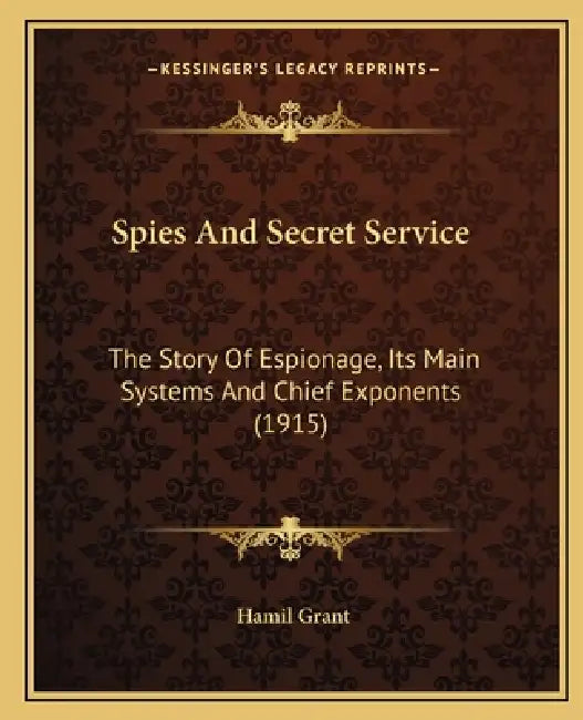 Spies And Secret Service: The Story Of Espionage, Its Main Systems And Chief Exponents (1915) by Hamil Grant