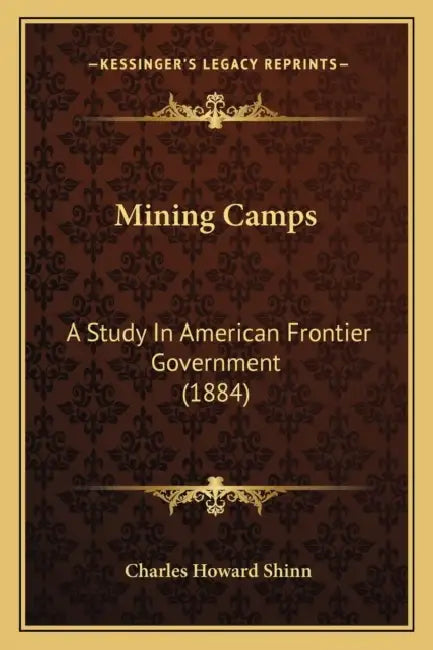 Mining Camps: A Study In American Frontier Government (1884) by Charles Howard Shinn