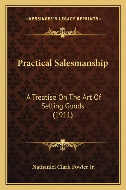 Practical Salesmanship: A Treatise On The Art Of Selling Goods (1911) by Jr. Fowler Nathaniel Clark