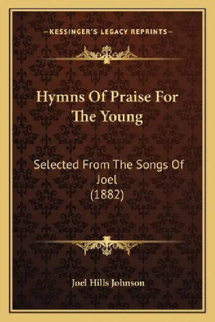 Hymns Of Praise For The Young: Selected From The Songs Of Joel (1882) by Joel Hills Johnson