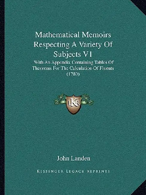 Mathematical Memoirs Respecting A Variety Of Subjects V1: With An Appendix Containing Tables Of Theorems For The Calculation Of Fluents (1780) by John Landen
