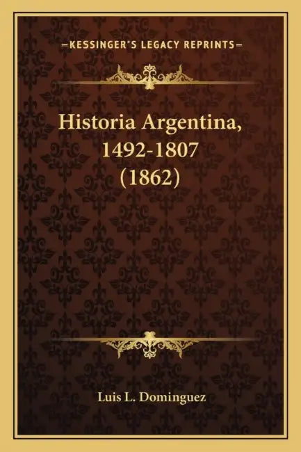 Historia Argentina, 1492-1807 (1862) by Luis L. Dominguez