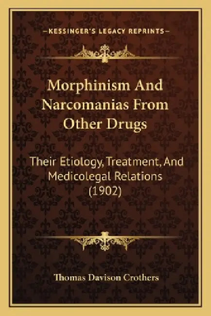Morphinism And Narcomanias From Other Drugs: Their Etiology, Treatment, And Medicolegal Relations (1902) by Thomas Davison Crothers
