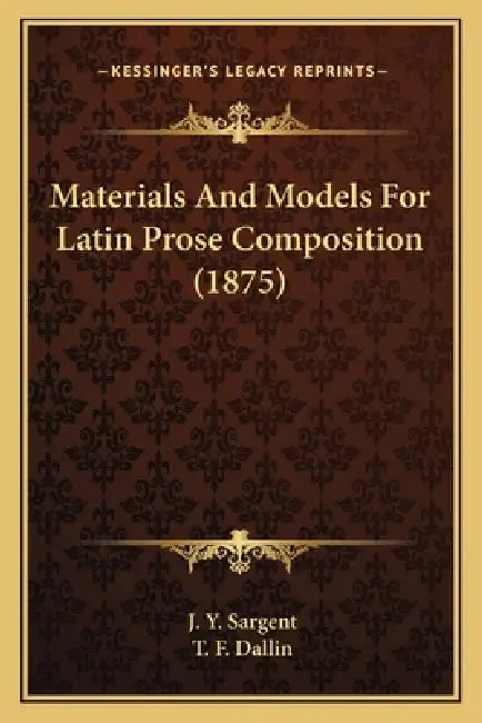 Materials And Models For Latin Prose Composition (1875) by J. Y. Sargent, T. F. Dallin