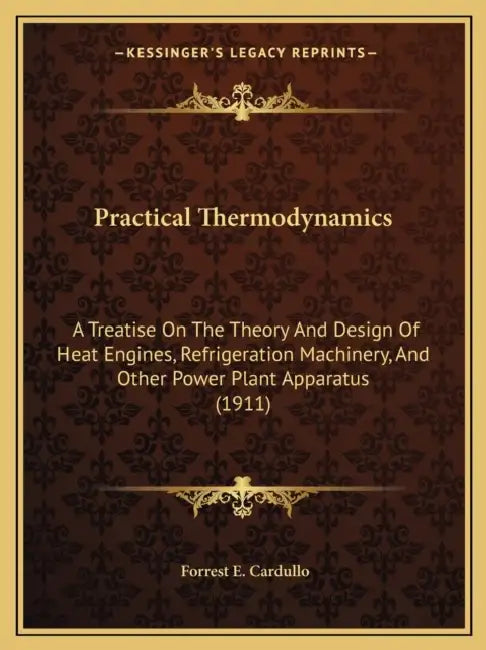 Practical Thermodynamics: A Treatise On The Theory And Design Of Heat Engines, Refrigeration Machinery, And Other Power Plant Apparatus (1911) by Forrest E. Cardullo