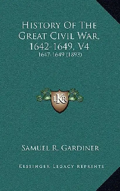 History Of The Great Civil War, 1642-1649, V4: 1647-1649 (1893) by Samuel R. Gardiner