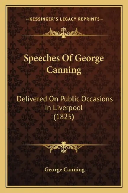 Speeches Of George Canning: Delivered On Public Occasions In Liverpool (1825) by George Canning