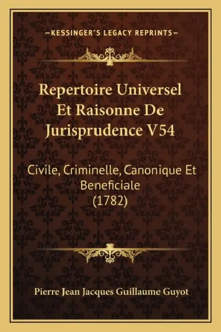 Repertoire Universel Et Raisonne De Jurisprudence V54: Civile, Criminelle, Canonique Et Beneficiale (1782) by Pierre Jean Jacques Guillaume Guyot
