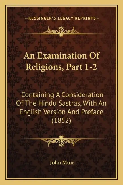 An Examination Of Religions, Part 1-2: Containing A Consideration Of The Hindu Sastras, With An English Version And Preface (1852) by John Muir