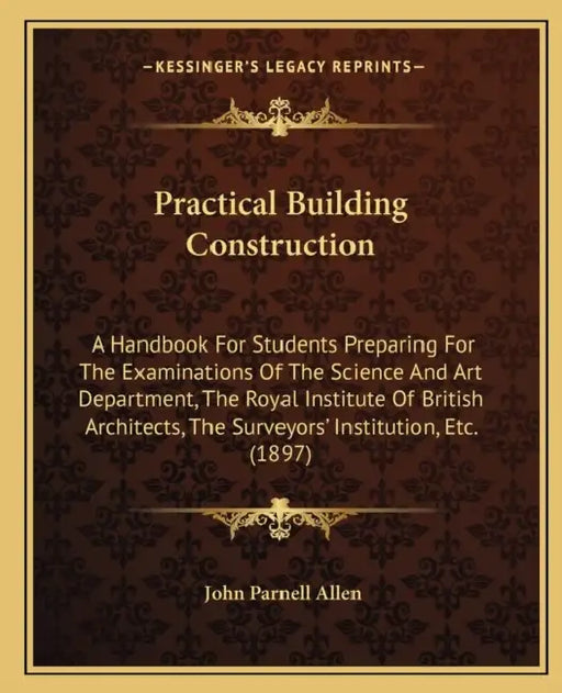 Practical Building Construction: A Handbook For Students Preparing For The Examinations Of The Science And Art Department, The Royal Institute Of Brit by John Parnell Allen
