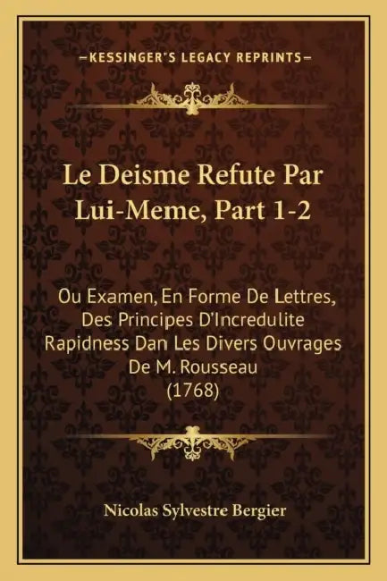 Le Deisme Refute Par Lui-Meme, Part 1-2: Ou Examen, En Forme De Lettres, Des Principes D'Incredulite Rapidness Dan Les Divers Ouvrages De M. Rousseau by Nicolas Sylvestre Bergier