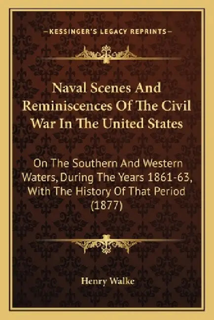 Naval Scenes And Reminiscences Of The Civil War In The United States: On The Southern And Western Waters, During The Years 1861-63, With The History O by Henry Walke