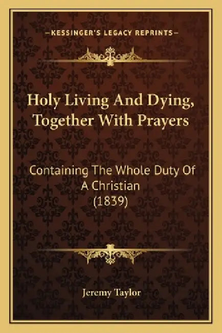 Holy Living And Dying, Together With Prayers: Containing The Whole Duty Of A Christian (1839) by Jeremy Taylor