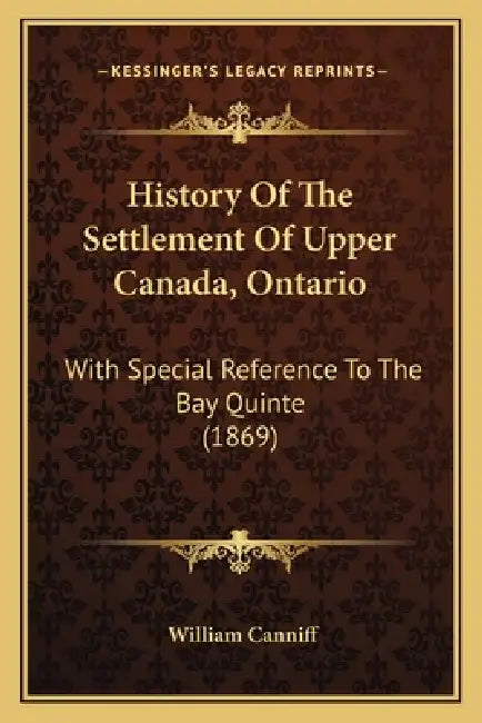History Of The Settlement Of Upper Canada, Ontario: With Special Reference To The Bay Quinte (1869) by William Canniff