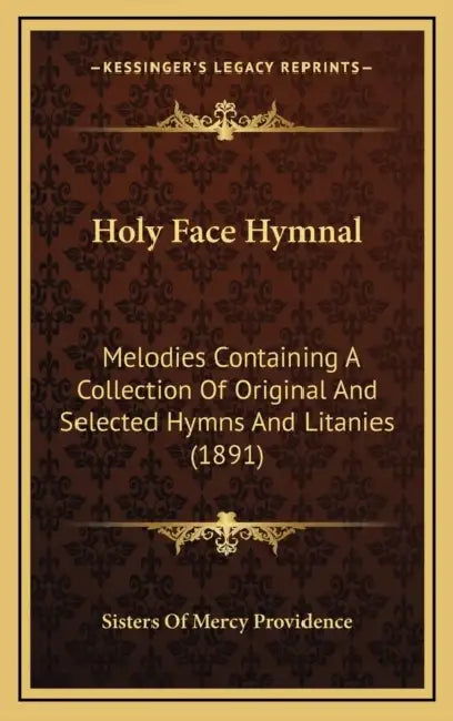 Holy Face Hymnal: Melodies Containing A Collection Of Original And Selected Hymns And Litanies (1891) by Sisters of Mercy Providence