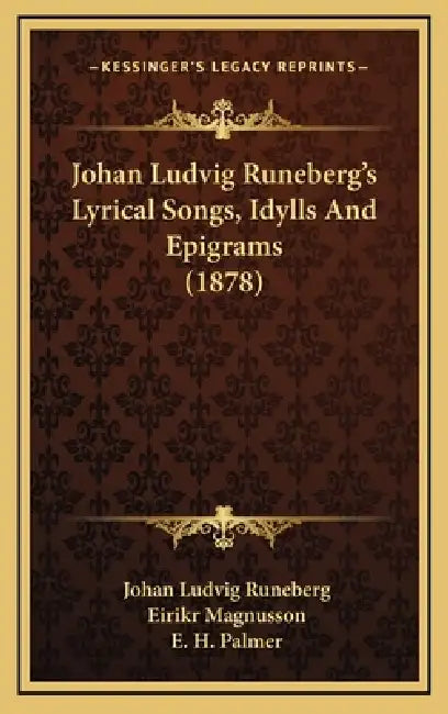 Johan Ludvig Runeberg's Lyrical Songs, Idylls And Epigrams (1878) by Johan Ludvig Runeberg, Eirikr Magnusson, E. H. Palmer