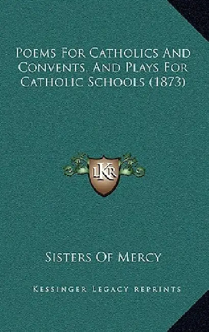 Poems For Catholics And Convents, And Plays For Catholic Schools (1873) by Sisters of Mercy