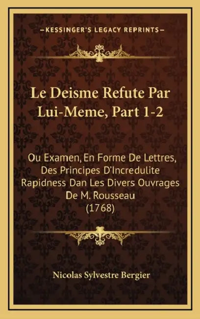 Le Deisme Refute Par Lui-Meme, Part 1-2: Ou Examen, En Forme De Lettres, Des Principes D'Incredulite Rapidness Dan Les Divers Ouvrages De M. Rousseau by Nicolas Sylvestre Bergier