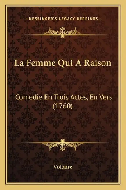 La Femme Qui A Raison: Comedie En Trois Actes, En Vers (1760) by Voltaire