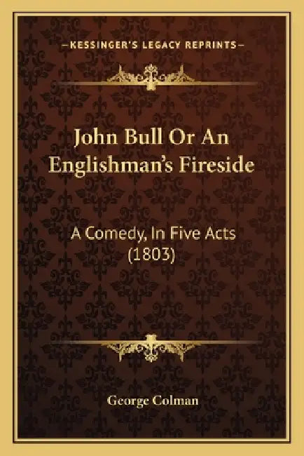 John Bull Or An Englishman's Fireside: A Comedy, In Five Acts (1803) by George Colman