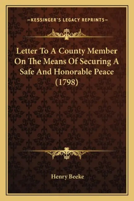 Letter To A County Member On The Means Of Securing A Safe And Honorable Peace (1798) by Henry Beeke