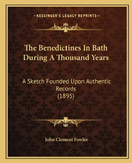 The Benedictines In Bath During A Thousand Years: A Sketch Founded Upon Authentic Records (1895) by John Clement Fowler