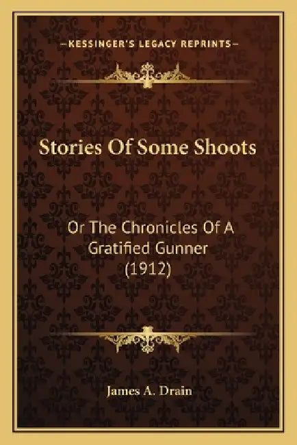 Stories Of Some Shoots: Or The Chronicles Of A Gratified Gunner (1912) by James A. Drain