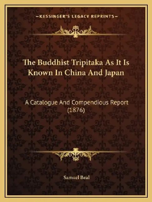 The Buddhist Tripitaka As It Is Known In China And Japan: A Catalogue And Compendious Report (1876) by Samuel Beal