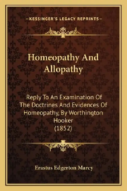 Homeopathy And Allopathy: Reply To An Examination Of The Doctrines And Evidences Of Homeopathy, By Worthington Hooker (1852) by Erastus Edgerton Marcy