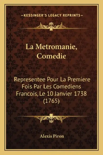 La Metromanie, Comedie: Representee Pour La Premiere Fois Par Les Comediens Francois, Le 10 Janvier 1738 (1765) by Alexis Piron
