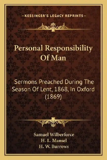 Personal Responsibility Of Man: Sermons Preached During The Season Of Lent, 1868, In Oxford (1869) by Samuel Wilberforce, H. L. Mansel, H. W. Burrows