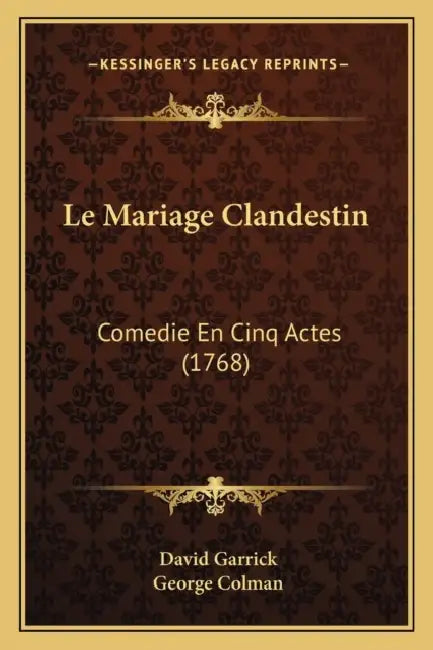 Le Mariage Clandestin: Comedie En Cinq Actes (1768) by David Garrick, George Colman