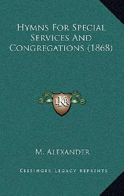 Hymns For Special Services And Congregations (1868) by M. Alexander