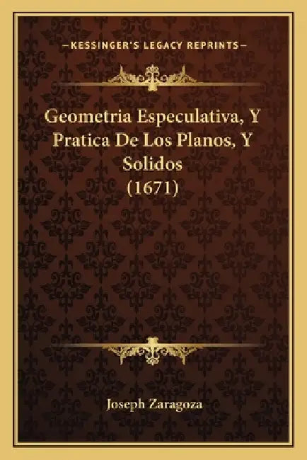 Geometria Especulativa, Y Pratica De Los Planos, Y Solidos (1671) by Joseph Zaragoza