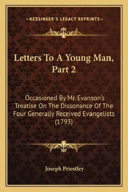 Letters To A Young Man, Part 2: Occasioned By Mr. Evanson's Treatise On The Dissonance Of The Four Generally Received Evangelists (1793) by Joseph Priestley